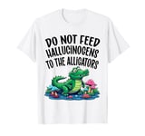 Do Not Feed Hallucinogens To The Alligators T-Shirt