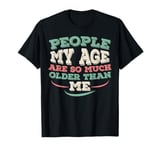 People My Age Are So Much Older Than Me T-Shirt