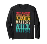 FACTS MATTERS SCIENCE MATTERS EMPATHY MATTERS VOTING MATTERS Long Sleeve T-Shirt