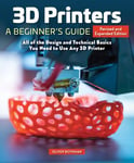 3D Printers: A Beginner's Guide, 2nd Revised and Expanded Edition - All of the Design and Technical Basics You Need to Use Any 3D Printer