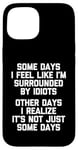 iPhone 15 Some Days I Feel Like I'm Surrounded By Idiots -Funny Saying Case