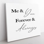 Me and You Forever and Always Modern Typography Quote Canvas Wall Art Print Ready to Hang, Framed Picture for Living Room Bedroom Home Office Décor, 35x35 cm (14x14 Inch)