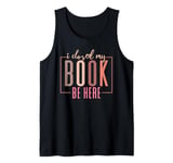 I Closed My Book To Be Here Book Lover Funny Quote Tank Top