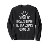 I'm Smiling Because I Have No Idea What's Going On Sweatshirt