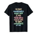 I'm Very Vulnerable rn If Any Goth Girl Take Advantage Of Me T-Shirt