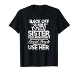 Back Off i Have a Crazy Sister and i'm Not Afraid to Use Her T-Shirt