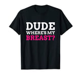 Dude Where's My Breast? Funny Mastectomy T-Shirt