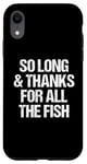 iPhone XR So Long & Thanks For All The Fish - Funny Saying Sarcastic Case