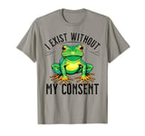 I Exist Without My Consent Funny Frog Saying Meme Men Women T-Shirt