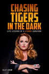 Chasing Tigers in the Dark: Life Lessons of a Fierce Survivor