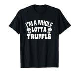 I'm A Whole Lotta Truffle Mushroom Fun T-Shirt