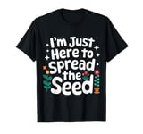 Gardener I'm Just Here To Spread The Seed T-Shirt