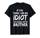 If you think I am an Idiot You should see my Brother sibling T-Shirt