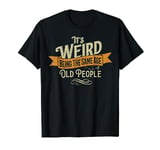 It's Weird Being The Same Age As Old People T-Shirt