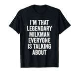 I’m That Legendary Milkman Everyone Is Talking About T-Shirt