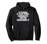 If Staring Is Your Hobby Congrats Youre Crushing It Pullover Hoodie