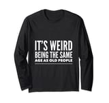 Funny It's Weird Being The Same Age As Old People Long Sleeve T-Shirt