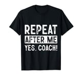 Funny coaches repeat after me yes coach gifts for men women T-Shirt