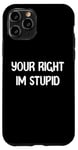 Coque pour iPhone 11 Pro Your Right Im Stupid Funny Dumb Guy Tees And Decor Presents