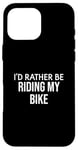 iPhone 16 Pro Max Funny Bike Lover I'd Rather Be Riding My Bike Case