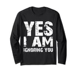 Funny Yes I Am Ignoring You Man And Women Long Sleeve T-Shirt