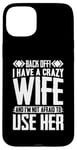 iPhone 15 Plus Funny Back Off I Have A Crazy Wife and Not Afraid To Use Her Case