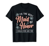 To The Best Maid Of Honor Bridal Team Wedding Maid Of Honor T-Shirt