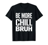 Be more chill bruh cool funny sarcastic urban hip hop T-Shirt