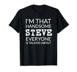 I'm That Handsome STEVE Everyone Is Talking About T-Shirt