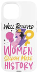 iPhone 15 Feminist Well Behaved Women Seldom Make History Case