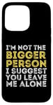 iPhone 15 Pro Max I'm Not The Bigger Person I Suggest You Leave Me Alone Funny Case