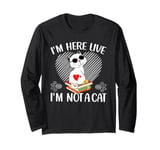 I'm Here Live I'm Not A Cat Long Sleeve T-Shirt