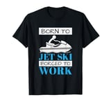 Jet Skiing Born to Jet Ski, Forced to Work T-Shirt