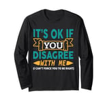 It's Ok If You Disagree With Me I Can't Force You To Be Long Sleeve T-Shirt