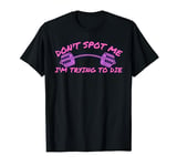 Weight Lifting Dont Spot Me Im Trying To Die Gym Stuff T-Shirt