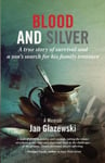 Blood and Silver  A True Story of Survival and a Son’s Search for his Family Treasure