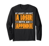 At Least I Am Not A Loser With An Appendix -- Long Sleeve T-Shirt