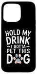 iPhone 15 Pro Max Hold My Drink I Have To Pet This Dog funny Case