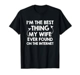 I'm The Best Thing My Wife Ever Found On The Internet T-Shirt