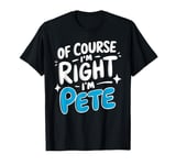 Of Course I'm Right, I'm PETE T-Shirt novelty humor PETE T-Shirt