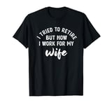 I tried to retire but now i work for my wife gift T-Shirt