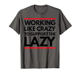 Working Like Crazy To Support The Lazy Funny Hard Worker T-Shirt