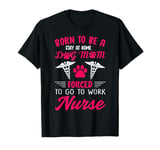 Born To Be A Stay At Home Dog Mom Forced To Go To Work Nurse T-Shirt