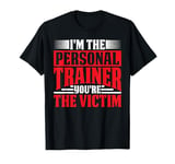 I'm The Personal Trainer You're The Victim ----- T-Shirt