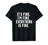 Its Fine Im Fine Everything is Fine T-Shirt