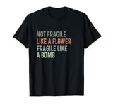 not fragile like a flower fragile like a bomb T-Shirt