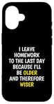 iPhone 16 I Leave Homework To The Last Day - Funny School Sarcasm Pun Case