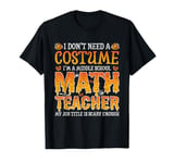 I Don't Need A Costume Middle School Math Teacher Halloween T-Shirt