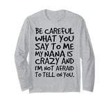 Be Careful What You say to me My Nana is Crazy Funny Family Long Sleeve T-Shirt