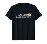 It's never too late for fun. T-Shirt